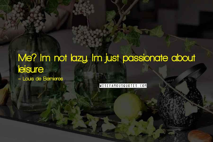 Louis De Bernieres Quotes: Me? I'm not lazy, I'm just passionate about leisure.