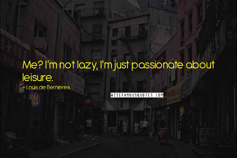 Louis De Bernieres Quotes: Me? I'm not lazy, I'm just passionate about leisure.