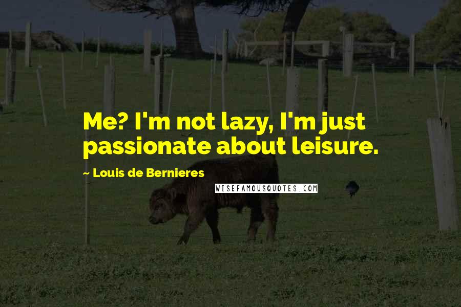 Louis De Bernieres Quotes: Me? I'm not lazy, I'm just passionate about leisure.