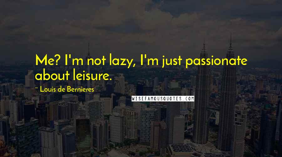 Louis De Bernieres Quotes: Me? I'm not lazy, I'm just passionate about leisure.