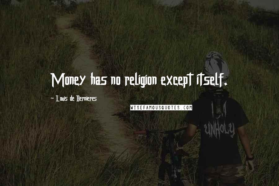 Louis De Bernieres Quotes: Money has no religion except itself.