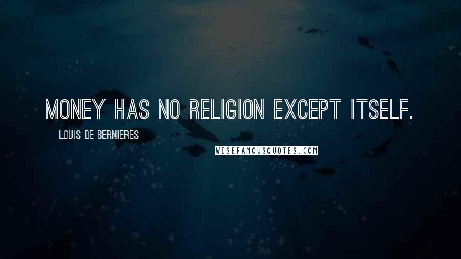 Louis De Bernieres Quotes: Money has no religion except itself.