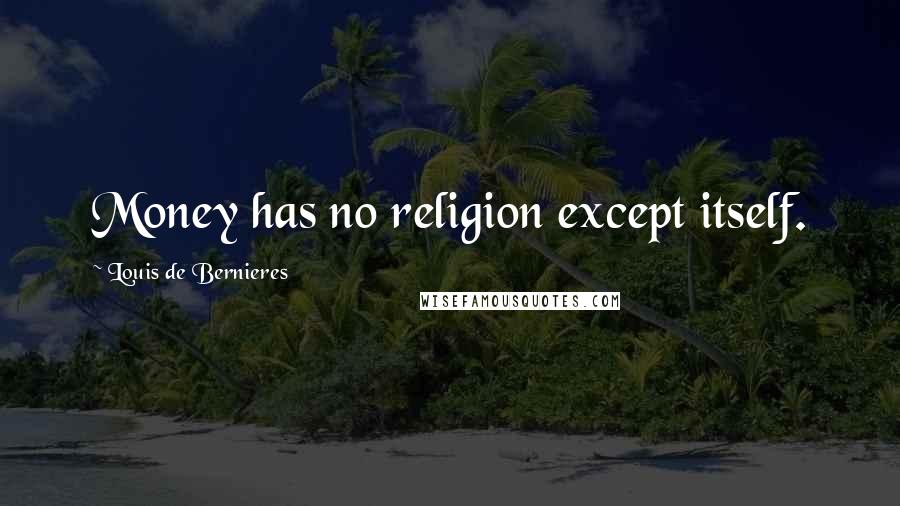 Louis De Bernieres Quotes: Money has no religion except itself.