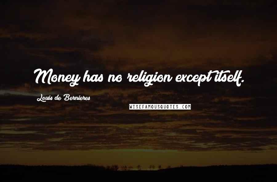 Louis De Bernieres Quotes: Money has no religion except itself.