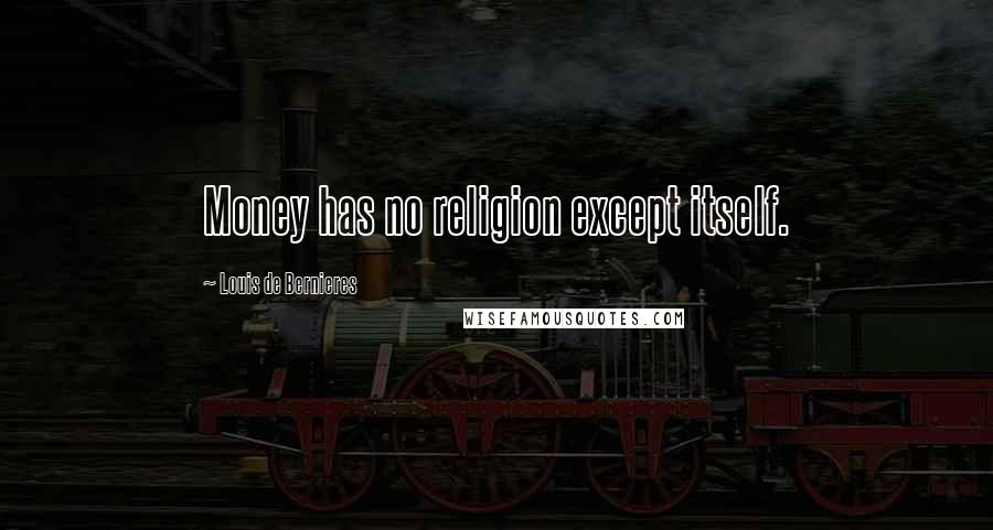 Louis De Bernieres Quotes: Money has no religion except itself.