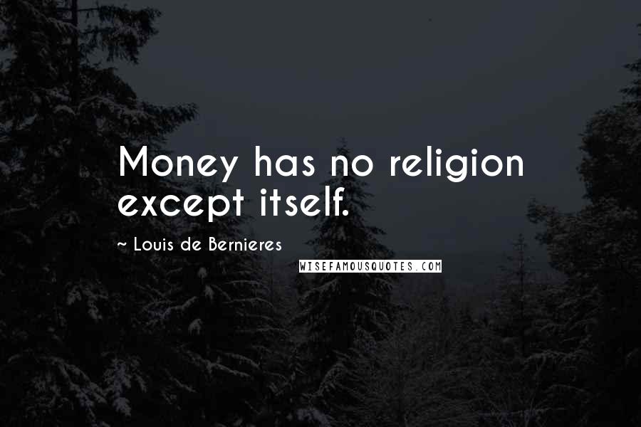 Louis De Bernieres Quotes: Money has no religion except itself.