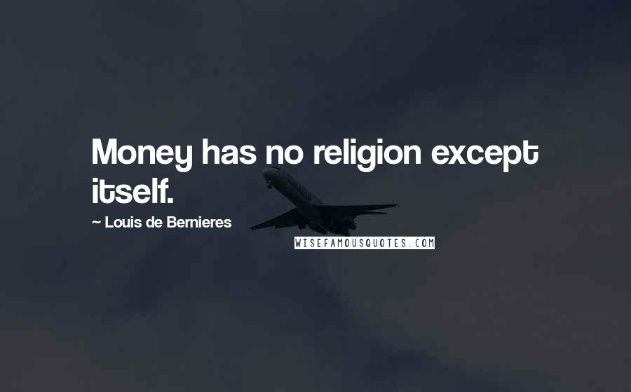 Louis De Bernieres Quotes: Money has no religion except itself.