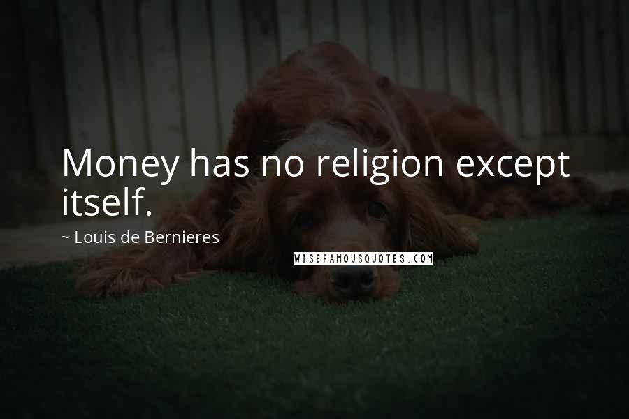 Louis De Bernieres Quotes: Money has no religion except itself.