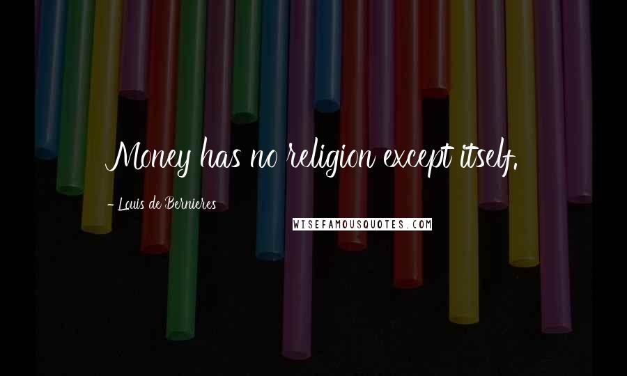 Louis De Bernieres Quotes: Money has no religion except itself.