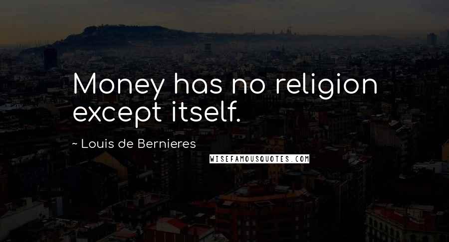 Louis De Bernieres Quotes: Money has no religion except itself.