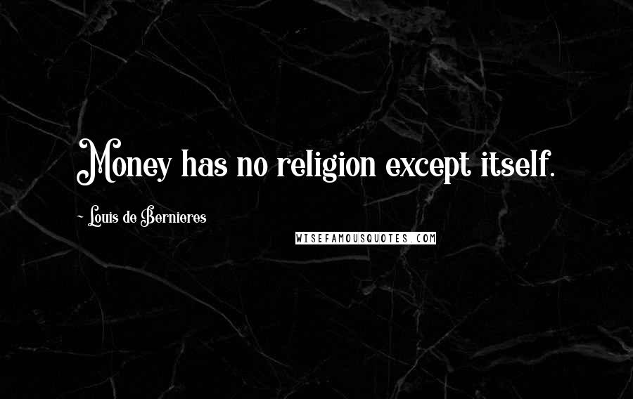 Louis De Bernieres Quotes: Money has no religion except itself.