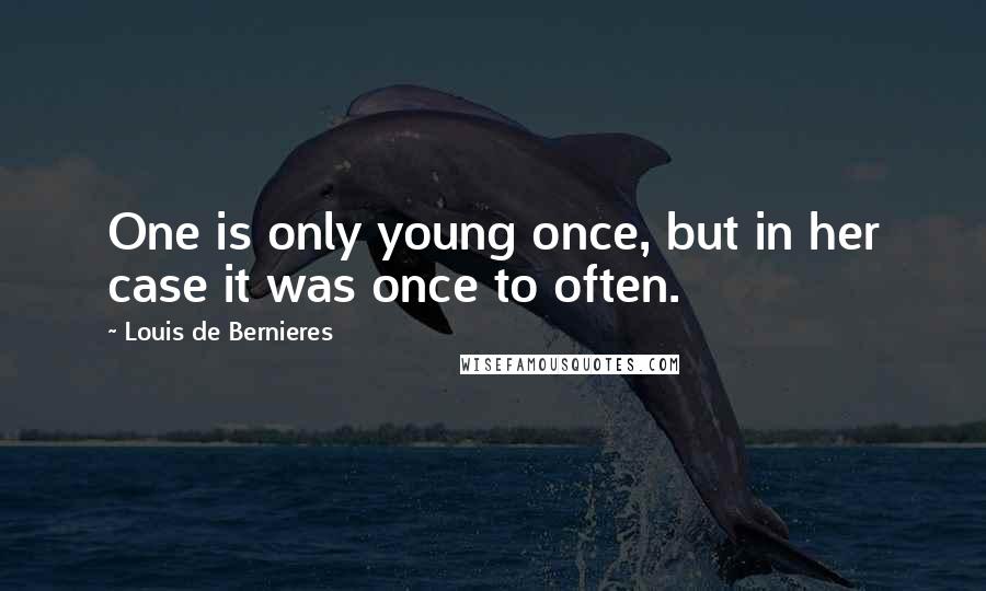 Louis De Bernieres Quotes: One is only young once, but in her case it was once to often.