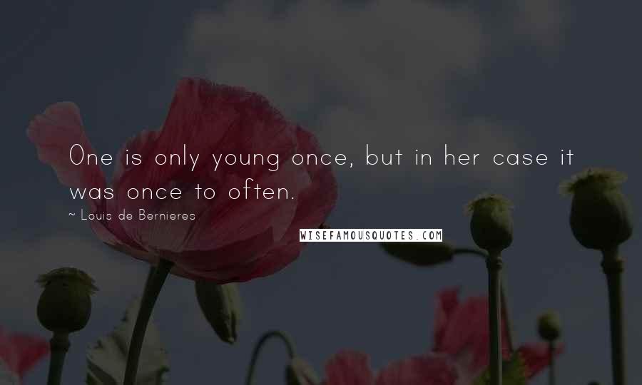 Louis De Bernieres Quotes: One is only young once, but in her case it was once to often.