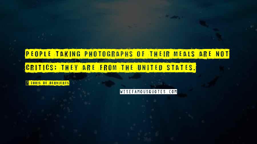 Louis De Bernieres Quotes: People taking photographs of their meals are not critics; they are from the United States.