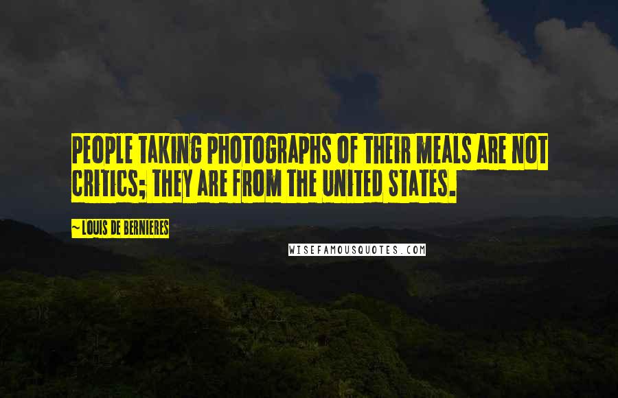 Louis De Bernieres Quotes: People taking photographs of their meals are not critics; they are from the United States.