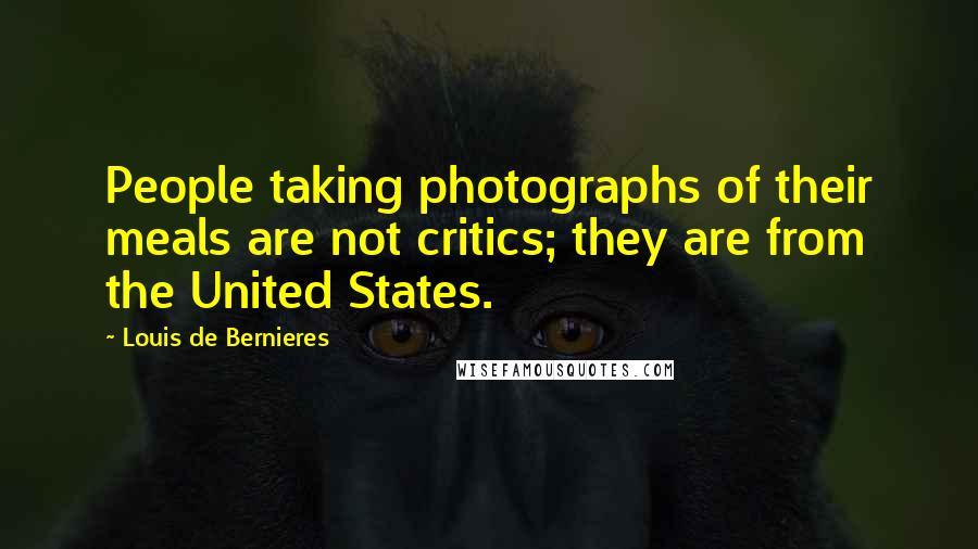 Louis De Bernieres Quotes: People taking photographs of their meals are not critics; they are from the United States.