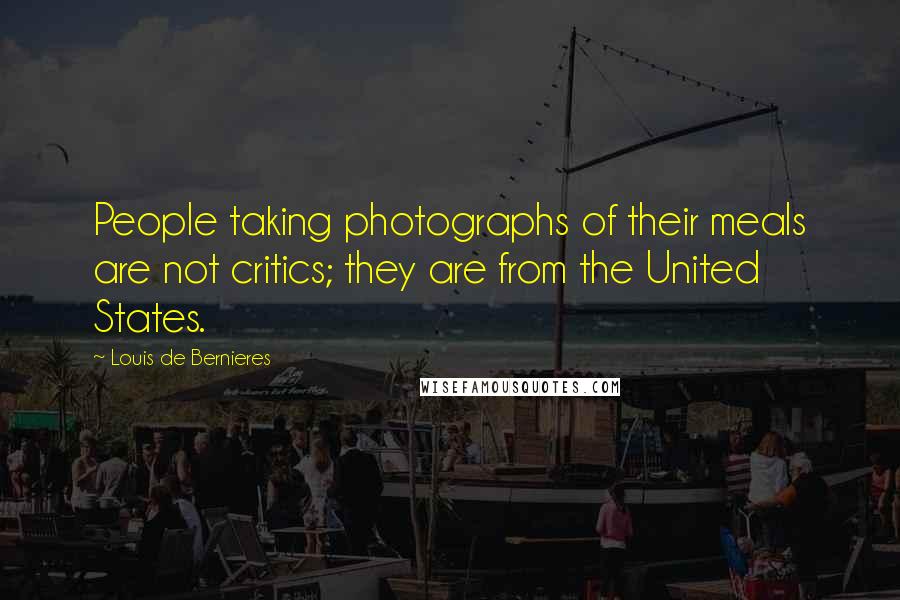 Louis De Bernieres Quotes: People taking photographs of their meals are not critics; they are from the United States.