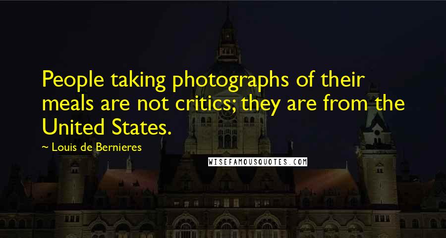 Louis De Bernieres Quotes: People taking photographs of their meals are not critics; they are from the United States.