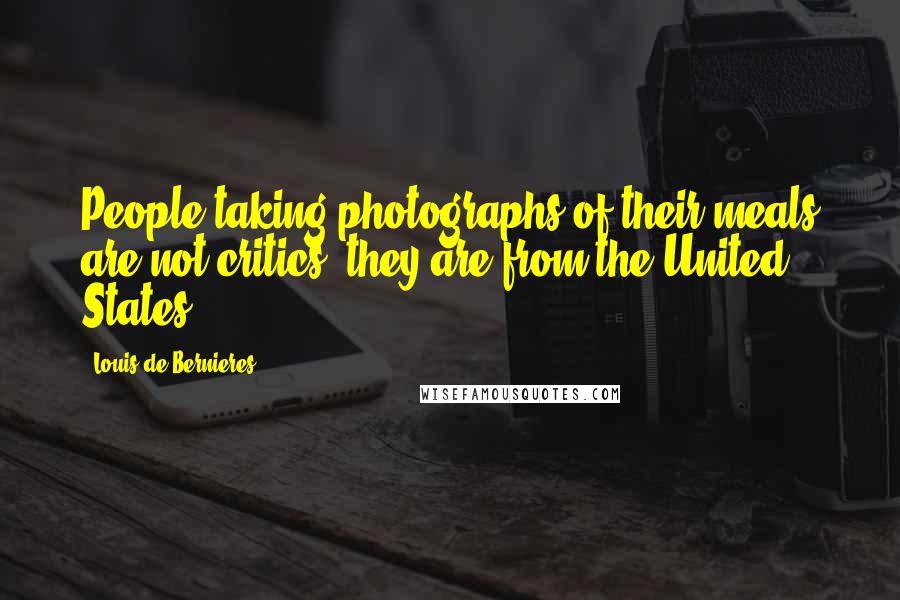 Louis De Bernieres Quotes: People taking photographs of their meals are not critics; they are from the United States.