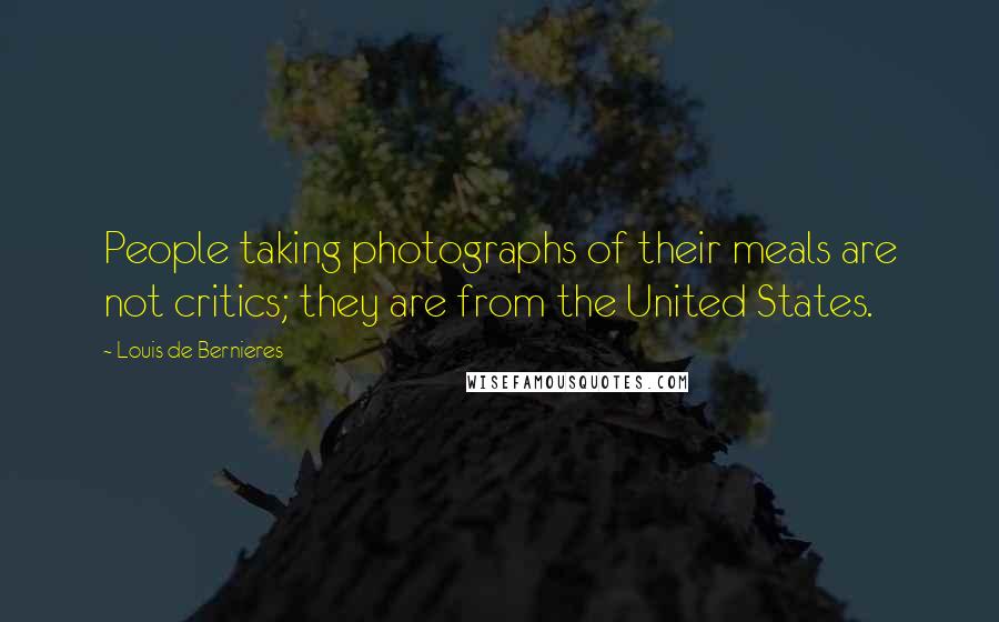 Louis De Bernieres Quotes: People taking photographs of their meals are not critics; they are from the United States.