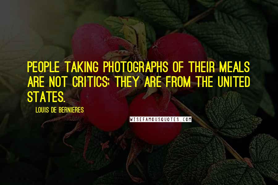 Louis De Bernieres Quotes: People taking photographs of their meals are not critics; they are from the United States.