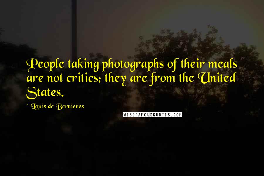 Louis De Bernieres Quotes: People taking photographs of their meals are not critics; they are from the United States.