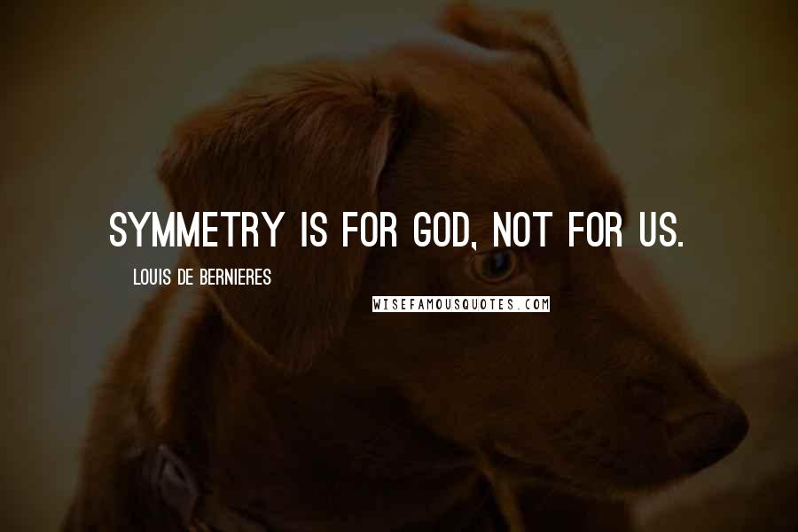 Louis De Bernieres Quotes: Symmetry is for God, not for us.