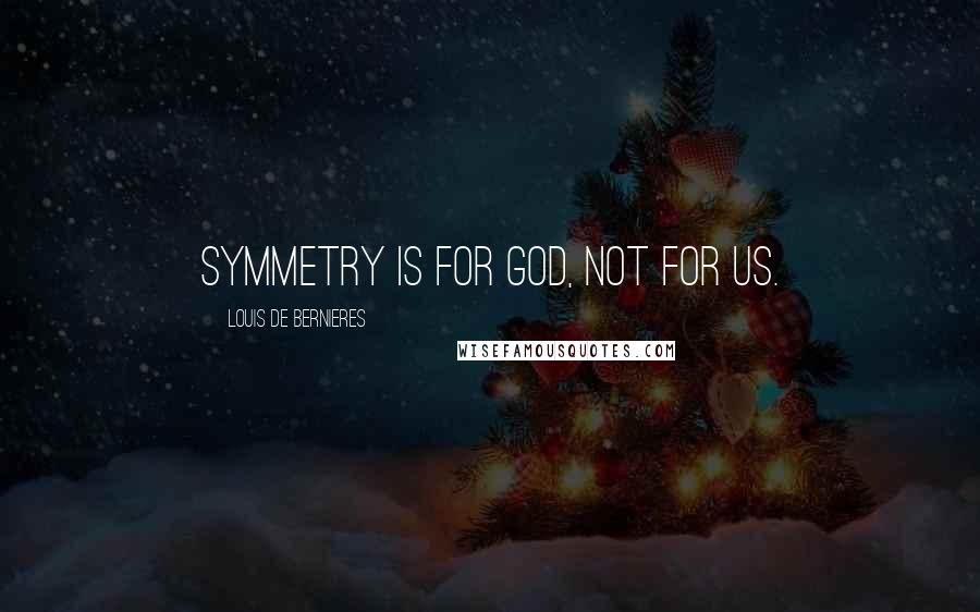 Louis De Bernieres Quotes: Symmetry is for God, not for us.