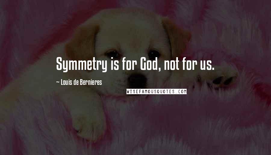 Louis De Bernieres Quotes: Symmetry is for God, not for us.