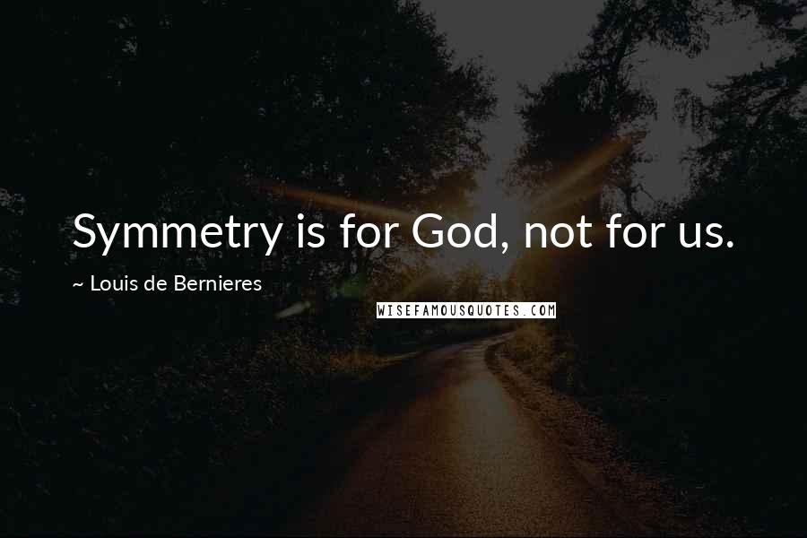 Louis De Bernieres Quotes: Symmetry is for God, not for us.