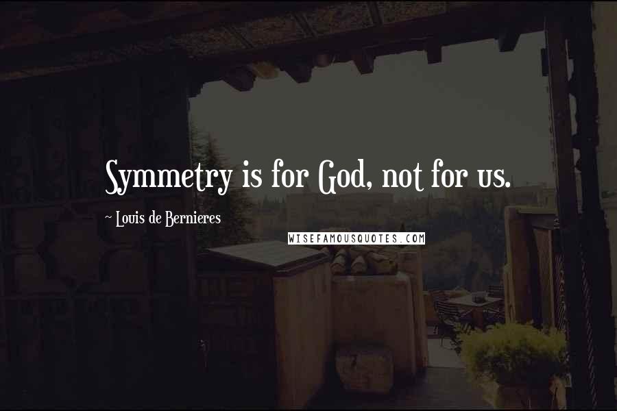 Louis De Bernieres Quotes: Symmetry is for God, not for us.