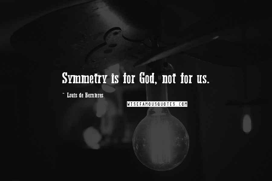Louis De Bernieres Quotes: Symmetry is for God, not for us.
