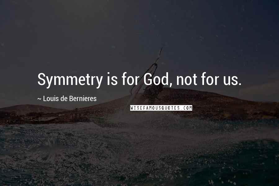 Louis De Bernieres Quotes: Symmetry is for God, not for us.
