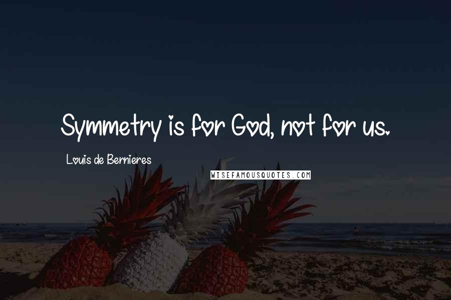 Louis De Bernieres Quotes: Symmetry is for God, not for us.