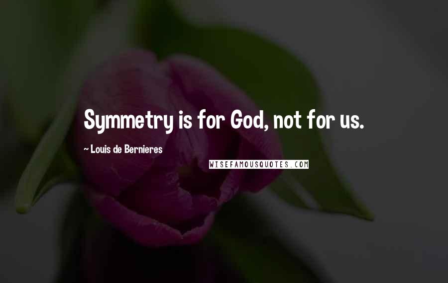 Louis De Bernieres Quotes: Symmetry is for God, not for us.