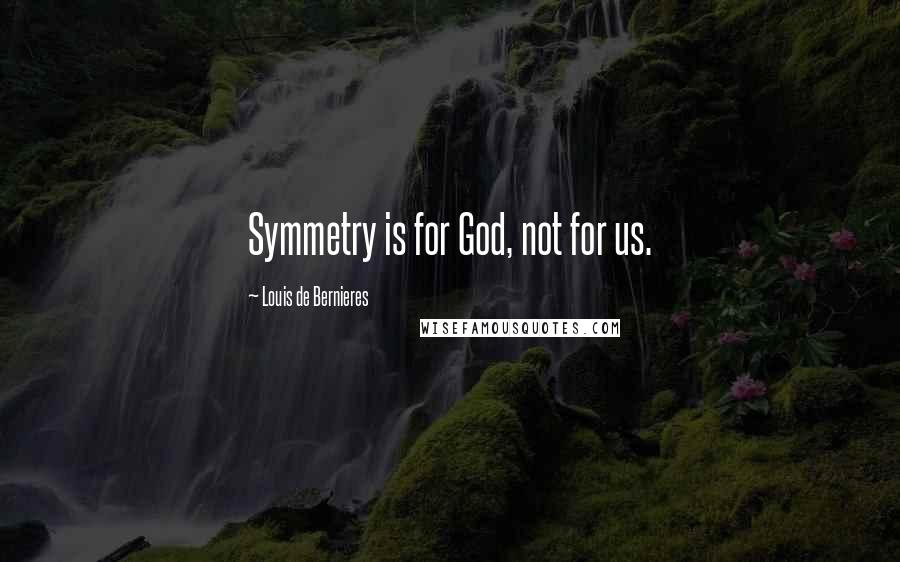 Louis De Bernieres Quotes: Symmetry is for God, not for us.