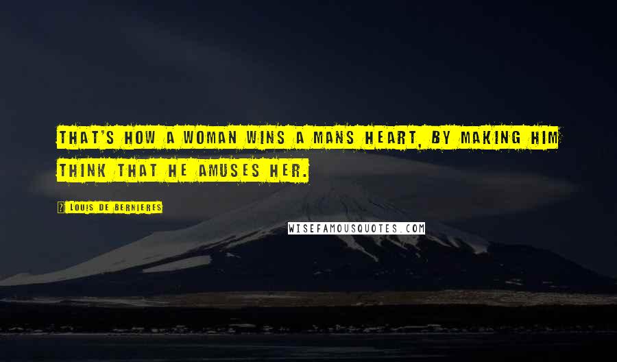 Louis De Bernieres Quotes: That's how a woman wins a mans heart, by making him think that he amuses her.