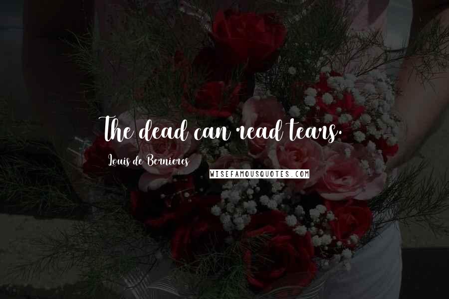 Louis De Bernieres Quotes: The dead can read tears.