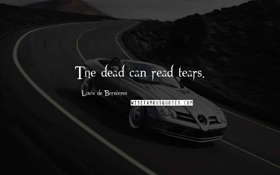 Louis De Bernieres Quotes: The dead can read tears.