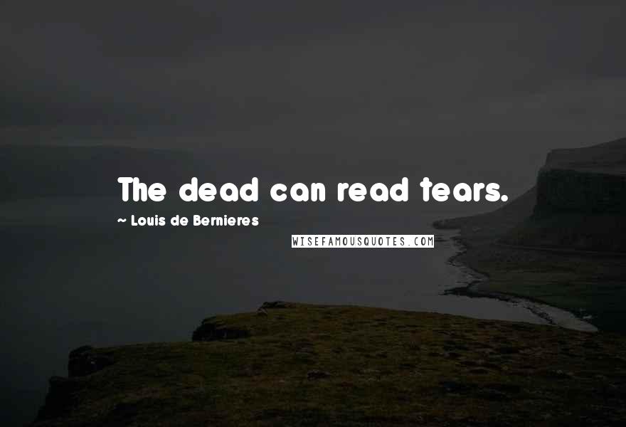 Louis De Bernieres Quotes: The dead can read tears.