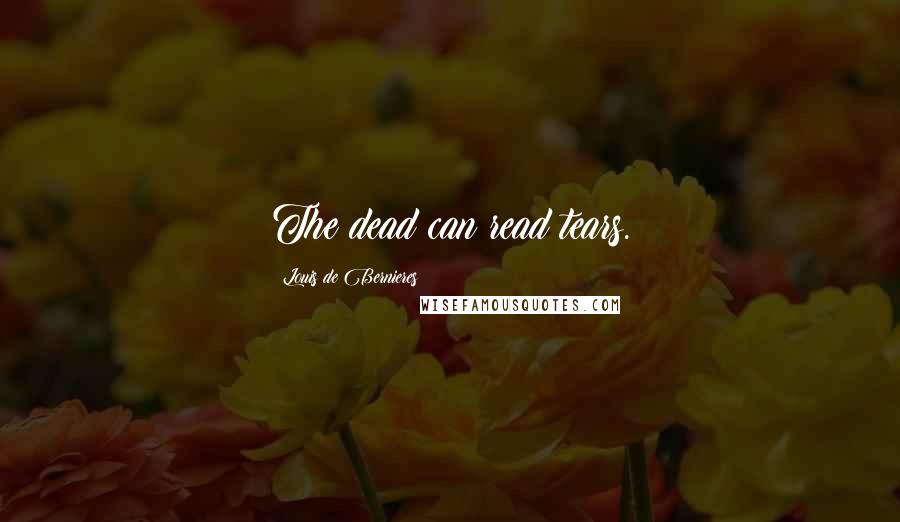 Louis De Bernieres Quotes: The dead can read tears.