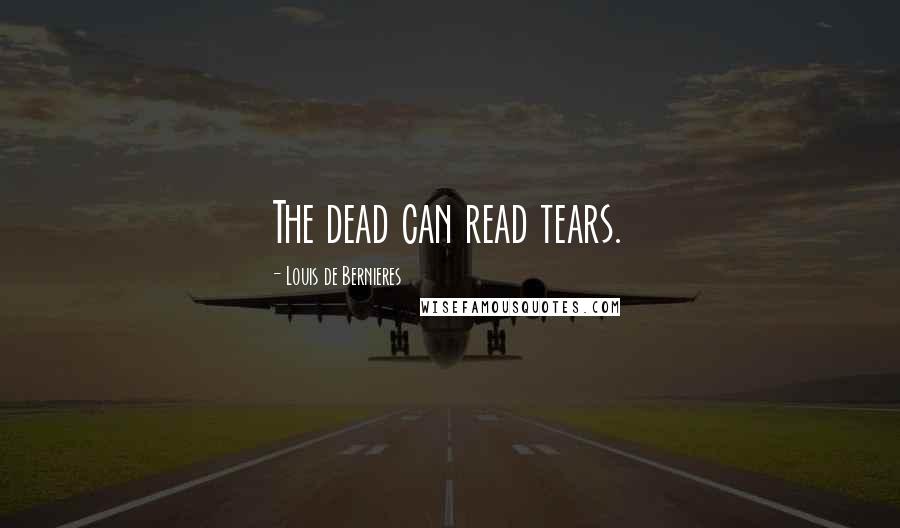 Louis De Bernieres Quotes: The dead can read tears.
