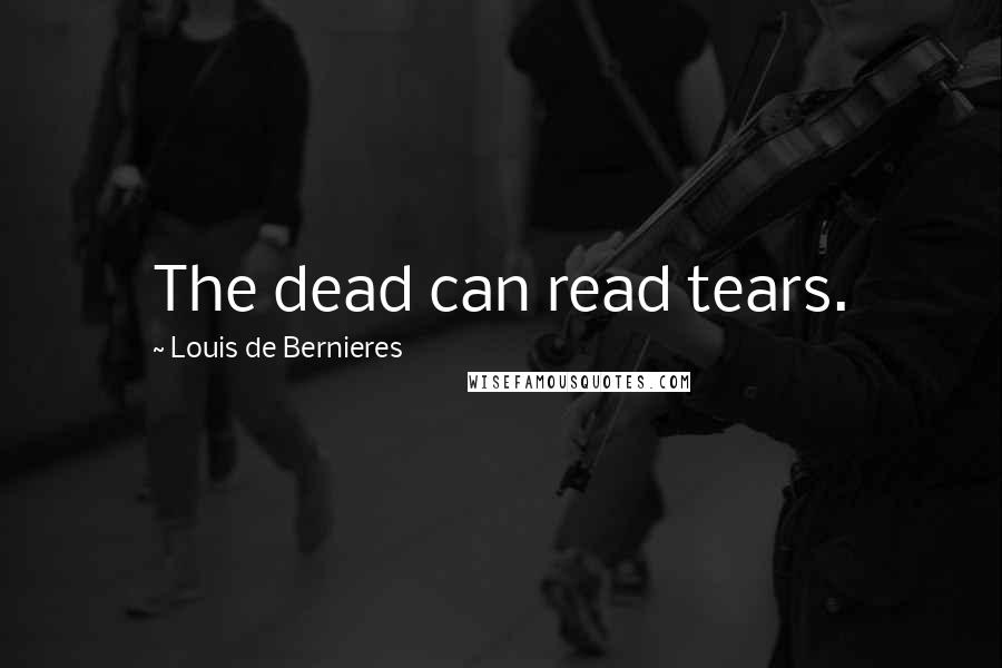 Louis De Bernieres Quotes: The dead can read tears.