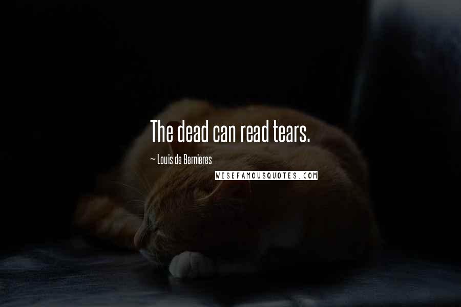 Louis De Bernieres Quotes: The dead can read tears.