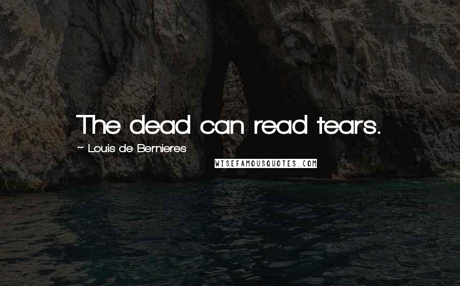 Louis De Bernieres Quotes: The dead can read tears.