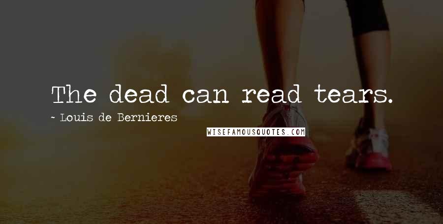 Louis De Bernieres Quotes: The dead can read tears.