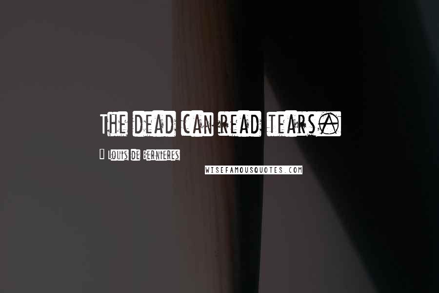 Louis De Bernieres Quotes: The dead can read tears.