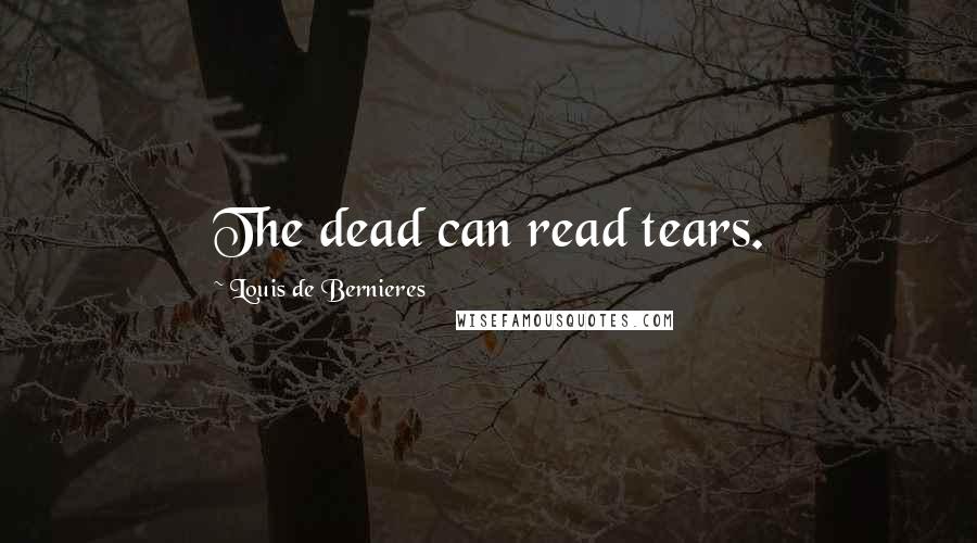 Louis De Bernieres Quotes: The dead can read tears.