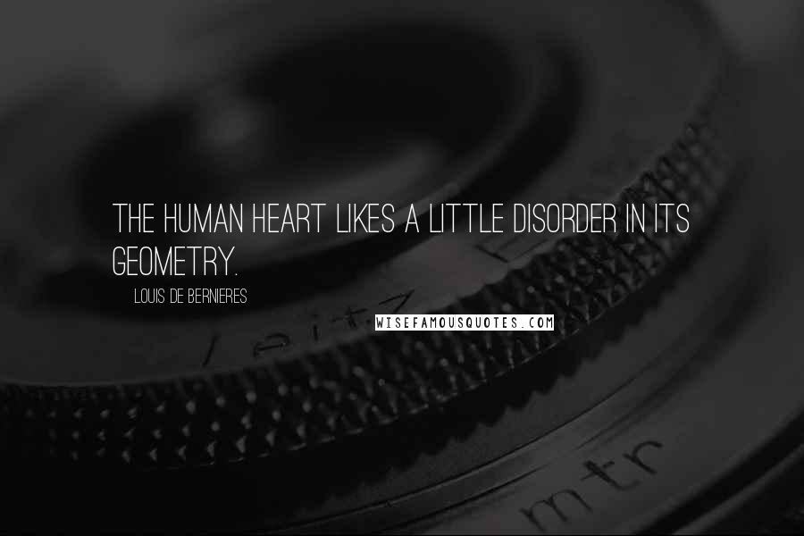 Louis De Bernieres Quotes: The human heart likes a little disorder in its geometry.