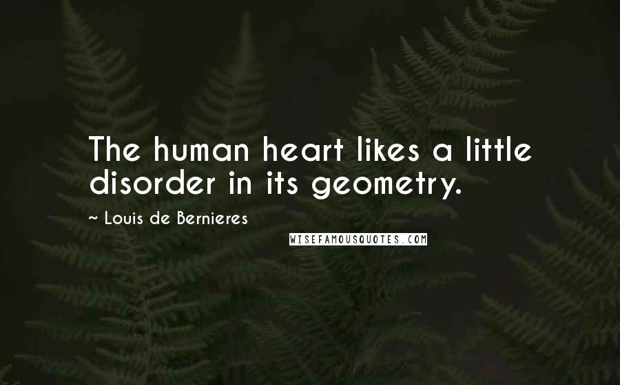 Louis De Bernieres Quotes: The human heart likes a little disorder in its geometry.